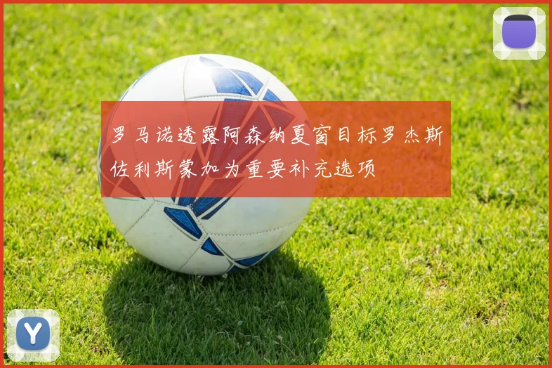 罗马诺透露阿森纳夏窗目标罗杰斯佐利斯蒙加为重要补充选项