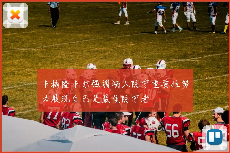 卡梅隆卡尔强调湖人防守重要性努力展现自己是最佳防守者