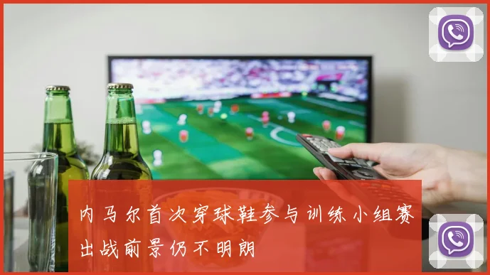 内马尔首次穿球鞋参与训练小组赛出战前景仍不明朗