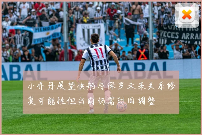 小乔丹展望快船与保罗未来关系修复可能性但当前仍需时间调整